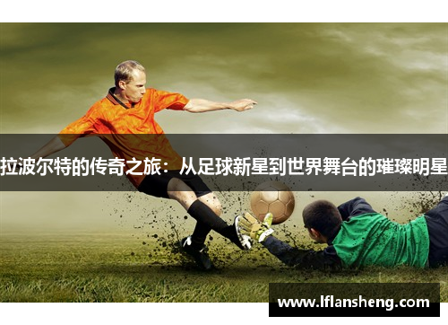 拉波尔特的传奇之旅：从足球新星到世界舞台的璀璨明星