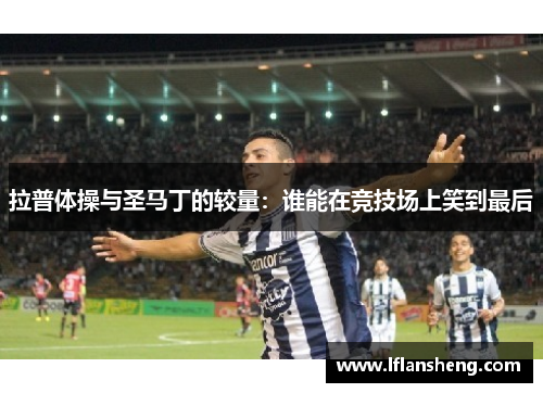 拉普体操与圣马丁的较量：谁能在竞技场上笑到最后