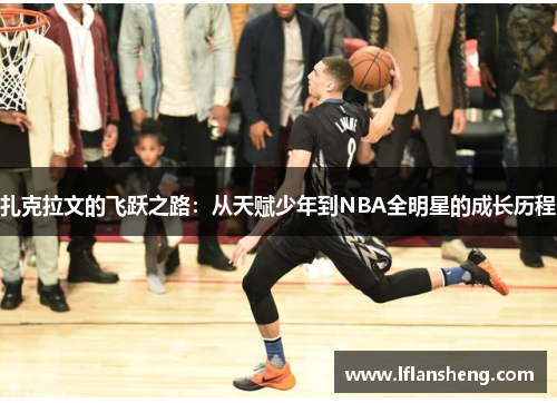 扎克拉文的飞跃之路：从天赋少年到NBA全明星的成长历程