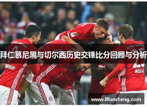 拜仁慕尼黑与切尔西历史交锋比分回顾与分析