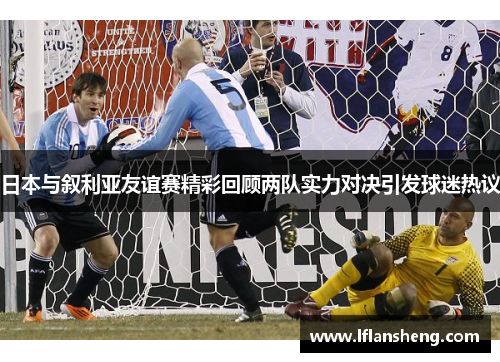 日本与叙利亚友谊赛精彩回顾两队实力对决引发球迷热议