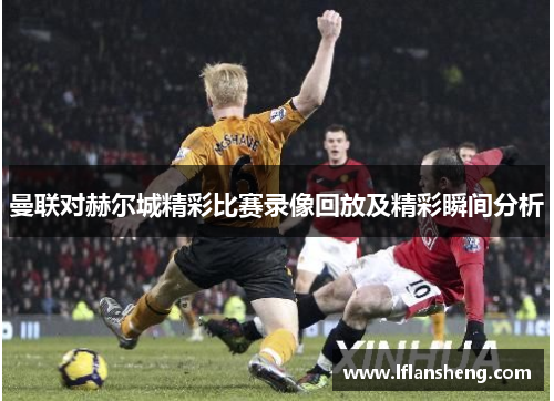 曼联对赫尔城精彩比赛录像回放及精彩瞬间分析