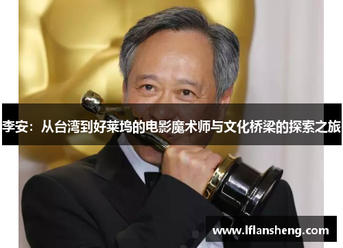 李安：从台湾到好莱坞的电影魔术师与文化桥梁的探索之旅
