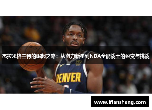 杰拉米格兰特的崛起之路：从潜力新星到NBA全能战士的蜕变与挑战