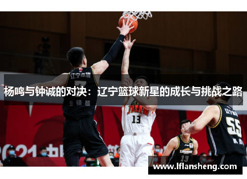 杨鸣与钟诚的对决：辽宁篮球新星的成长与挑战之路