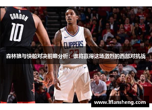 森林狼与快船对决前瞻分析：谁将赢得这场激烈的西部对抗战