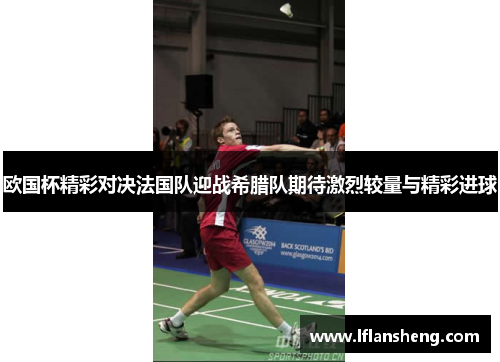 欧国杯精彩对决法国队迎战希腊队期待激烈较量与精彩进球