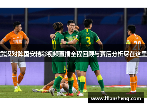 武汉对阵国安精彩视频直播全程回顾与赛后分析尽在这里