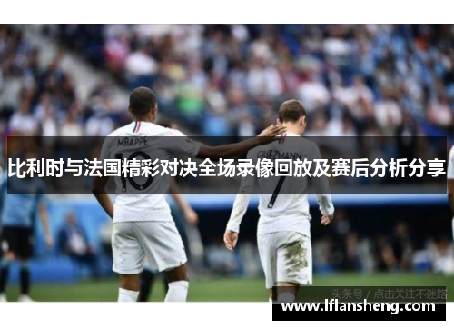 比利时与法国精彩对决全场录像回放及赛后分析分享
