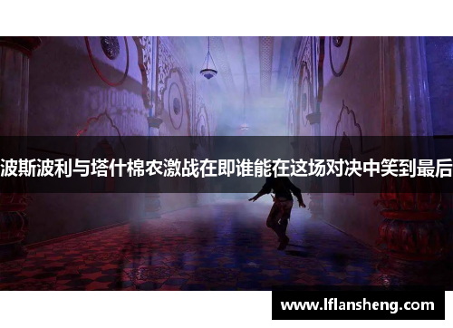 波斯波利与塔什棉农激战在即谁能在这场对决中笑到最后