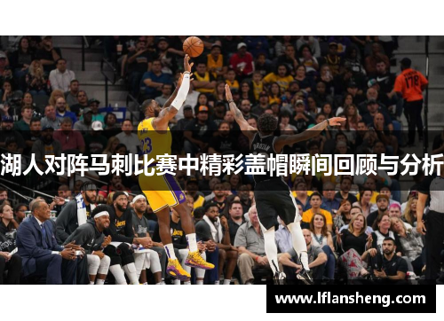 湖人对阵马刺比赛中精彩盖帽瞬间回顾与分析