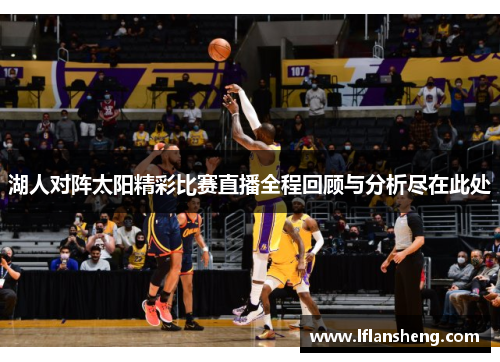 湖人对阵太阳精彩比赛直播全程回顾与分析尽在此处