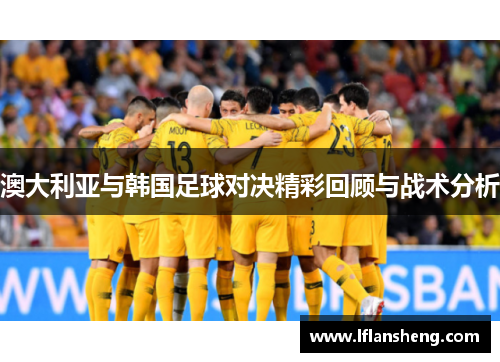 澳大利亚与韩国足球对决精彩回顾与战术分析