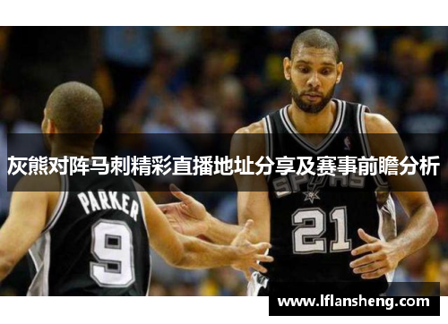 灰熊对阵马刺精彩直播地址分享及赛事前瞻分析