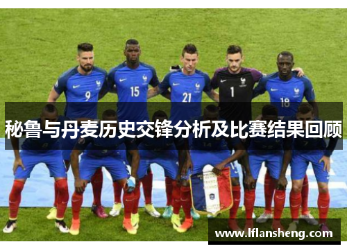 秘鲁与丹麦历史交锋分析及比赛结果回顾