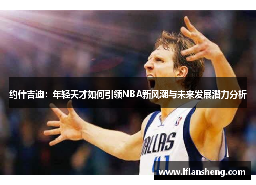 约什吉迪：年轻天才如何引领NBA新风潮与未来发展潜力分析