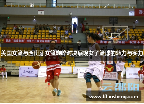 美国女篮与西班牙女篮巅峰对决展现女子篮球的魅力与实力