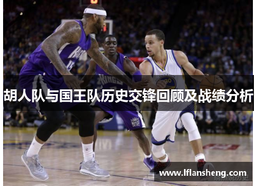 胡人队与国王队历史交锋回顾及战绩分析 胡人队与国王队历史交锋回顾及战绩分析